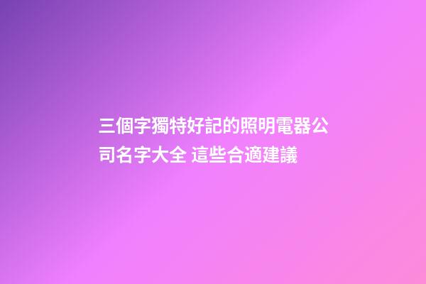 三個字獨特好記的照明電器公司名字大全 這些合適建議